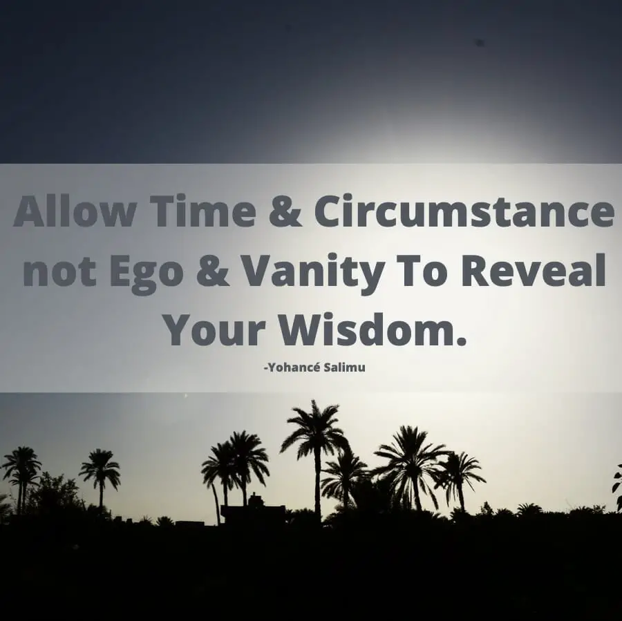 Allow Time And Circumstance Not Ego And Vanity To Reveal Your Wisdom Inspiring quote about wisdom vanity and ego